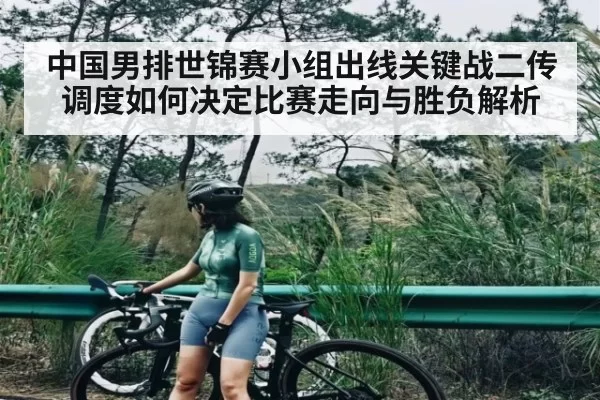 中国男排世锦赛小组出线关键战二传调度如何决定比赛走向与胜负解析